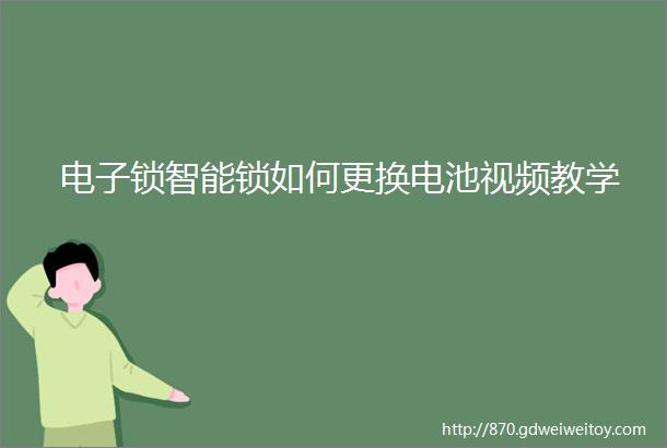 电子锁智能锁如何更换电池视频教学